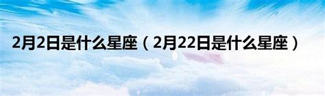 02/22星座|阳历2月22日是什么星座 2月22日出生的人是什么星座